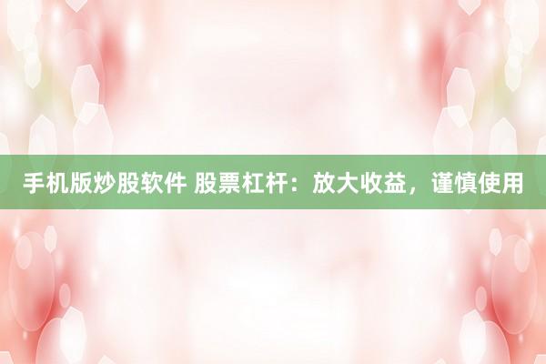 手机版炒股软件 股票杠杆：放大收益，谨慎使用