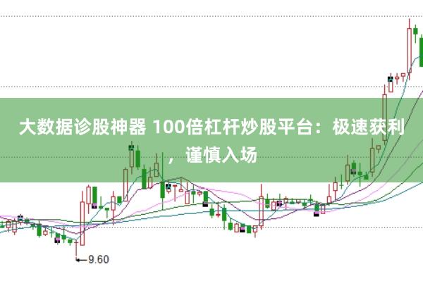 大数据诊股神器 100倍杠杆炒股平台：极速获利，谨慎入场