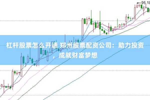 杠杆股票怎么开通 郑州股票配资公司：助力投资，成就财富梦想