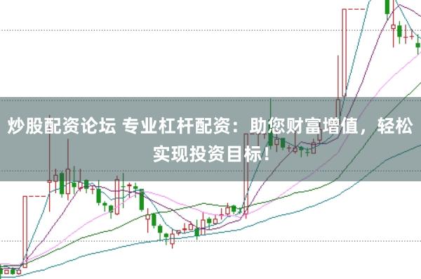 炒股配资论坛 专业杠杆配资：助您财富增值，轻松实现投资目标！