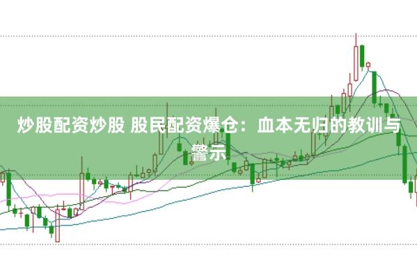 炒股配资炒股 股民配资爆仓：血本无归的教训与警示