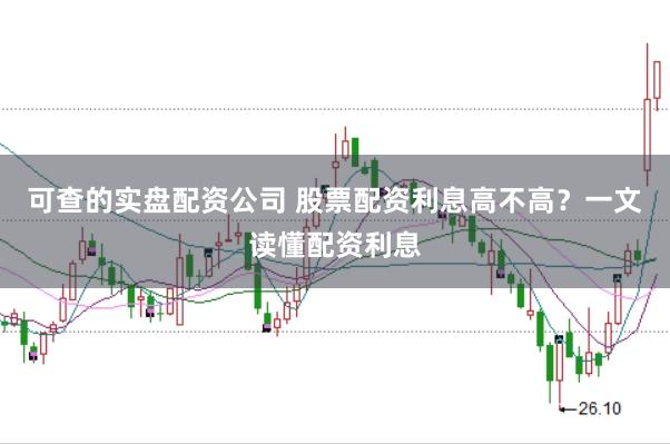 可查的实盘配资公司 股票配资利息高不高？一文读懂配资利息