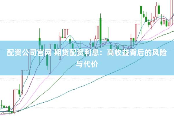 配资公司官网 期货配资利息：高收益背后的风险与代价