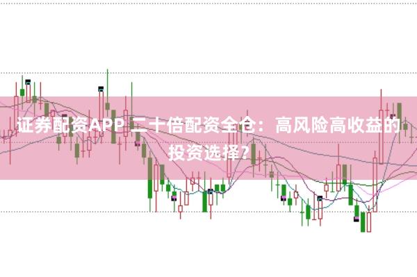 证券配资APP 二十倍配资全仓：高风险高收益的投资选择？