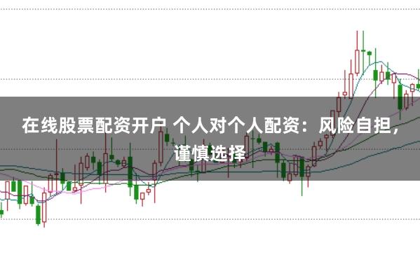 在线股票配资开户 个人对个人配资：风险自担，谨慎选择
