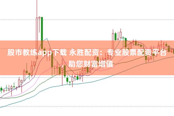股市教练app下载 永胜配资：专业股票配资平台，助您财富增值