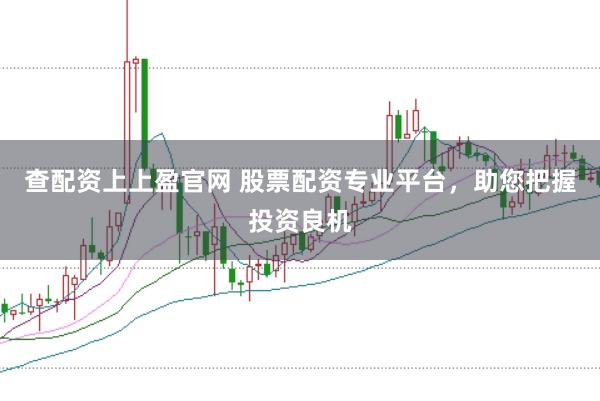 查配资上上盈官网 股票配资专业平台，助您把握投资良机