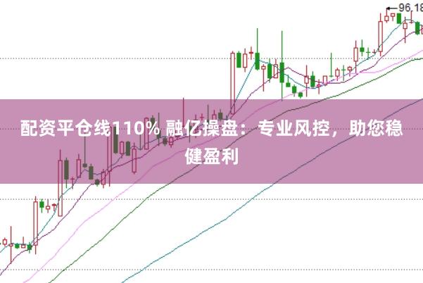 配资平仓线110% 融亿操盘：专业风控，助您稳健盈利
