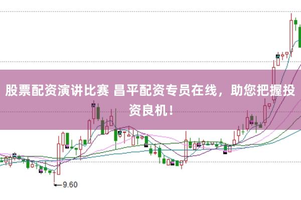 股票配资演讲比赛 昌平配资专员在线，助您把握投资良机！