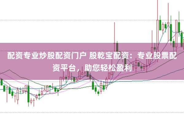 配资专业炒股配资门户 股乾宝配资：专业股票配资平台，助您轻松盈利