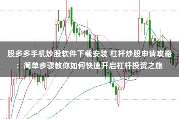 股多多手机炒股软件下载安装 杠杆炒股申请攻略：简单步骤教你如何快速开启杠杆投资之旅