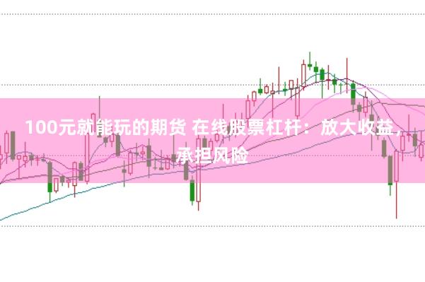 100元就能玩的期货 在线股票杠杆：放大收益，承担风险