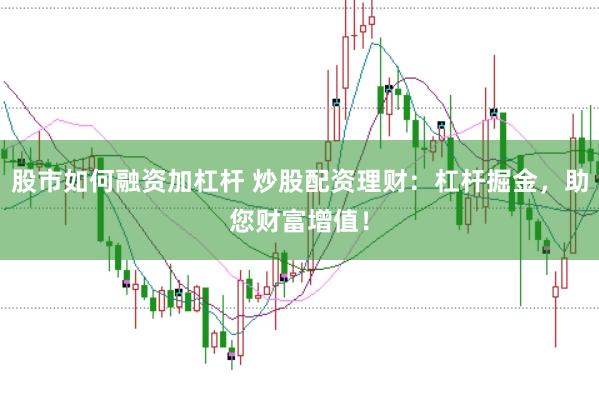 股市如何融资加杠杆 炒股配资理财：杠杆掘金，助您财富增值！