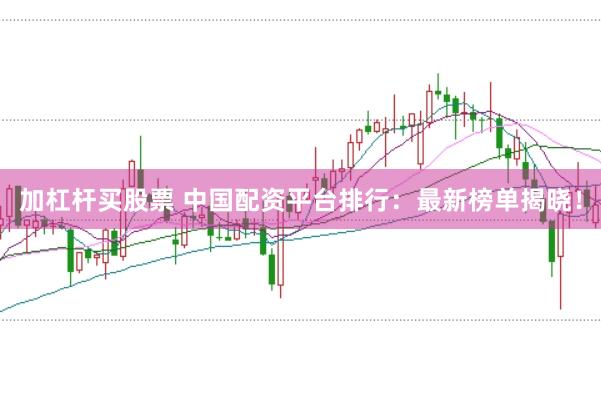 加杠杆买股票 中国配资平台排行：最新榜单揭晓！