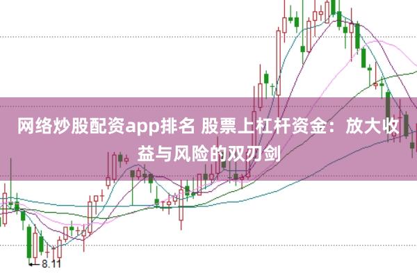 网络炒股配资app排名 股票上杠杆资金：放大收益与风险的双刃剑