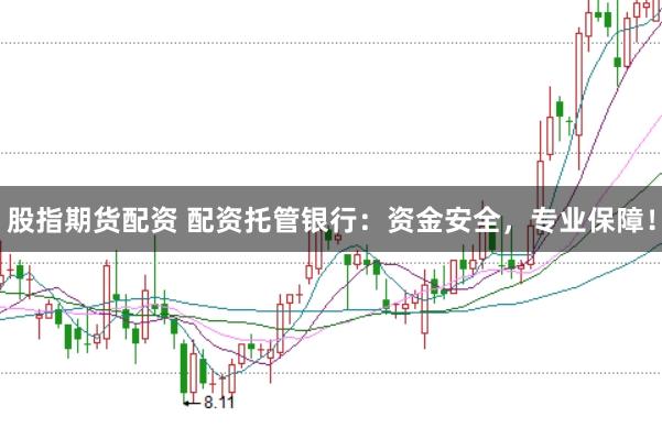 股指期货配资 配资托管银行：资金安全，专业保障！
