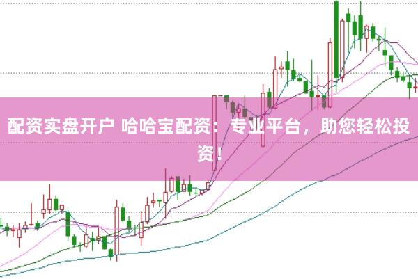 配资实盘开户 哈哈宝配资：专业平台，助您轻松投资！