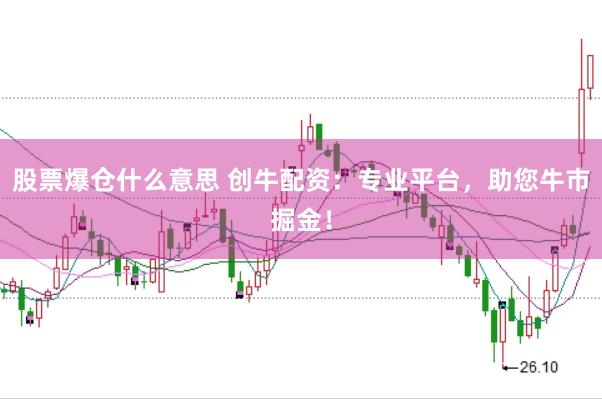 股票爆仓什么意思 创牛配资：专业平台，助您牛市掘金！