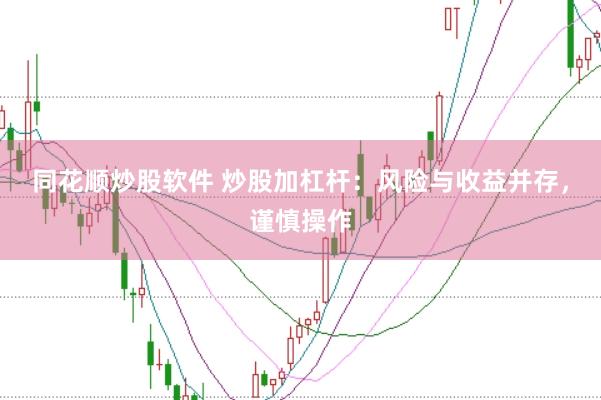 同花顺炒股软件 炒股加杠杆：风险与收益并存，谨慎操作