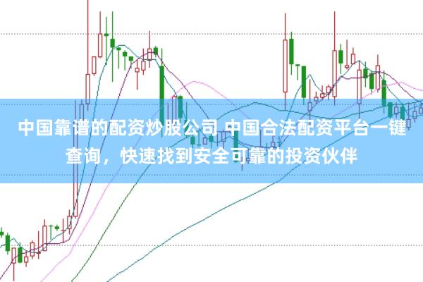中国靠谱的配资炒股公司 中国合法配资平台一键查询，快速找到安全可靠的投资伙伴