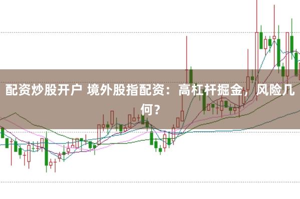 配资炒股开户 境外股指配资：高杠杆掘金，风险几何？
