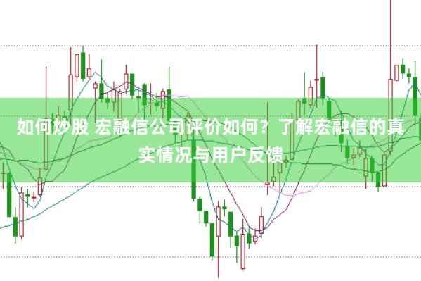如何炒股 宏融信公司评价如何？了解宏融信的真实情况与用户反馈