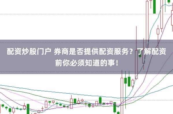 配资炒股门户 券商是否提供配资服务？了解配资前你必须知道的事！