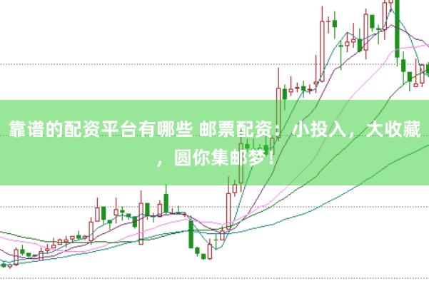 靠谱的配资平台有哪些 邮票配资：小投入，大收藏，圆你集邮梦！