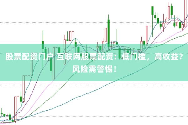 股票配资门户 互联网股票配资：低门槛，高收益？风险需警惕！