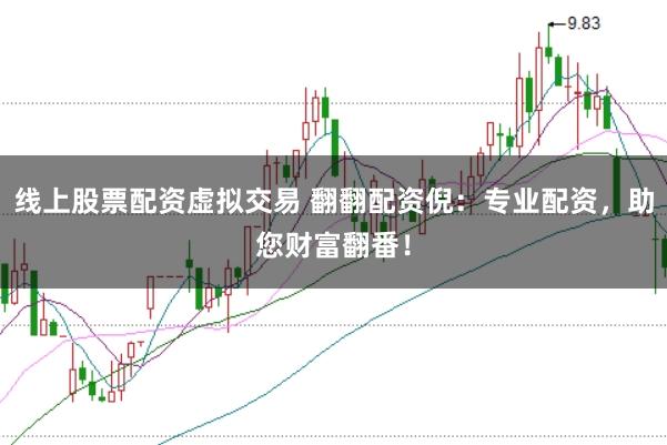 线上股票配资虚拟交易 翻翻配资倪：专业配资，助您财富翻番！