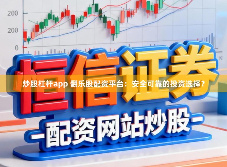 炒股杠杆app 翻乐股配资平台：安全可靠的投资选择？