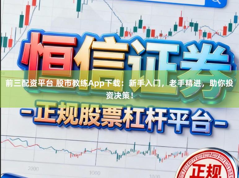 前三配资平台 股市教练App下载：新手入门，老手精进，助你投资决策！