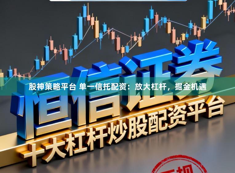股神策略平台 单一信托配资：放大杠杆，掘金机遇