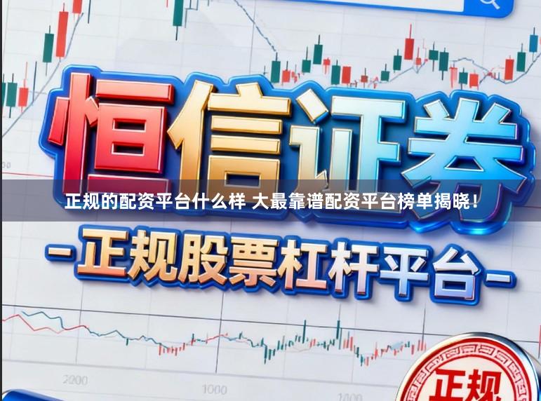 正规的配资平台什么样 大最靠谱配资平台榜单揭晓！