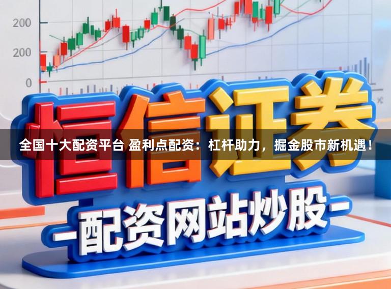 全国十大配资平台 盈利点配资：杠杆助力，掘金股市新机遇！