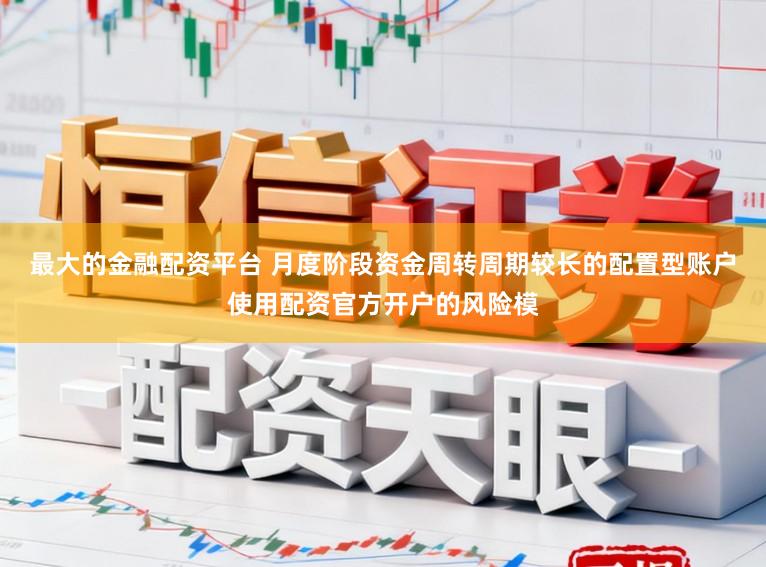 最大的金融配资平台 月度阶段资金周转周期较长的配置型账户使用配资官方开户的风险模