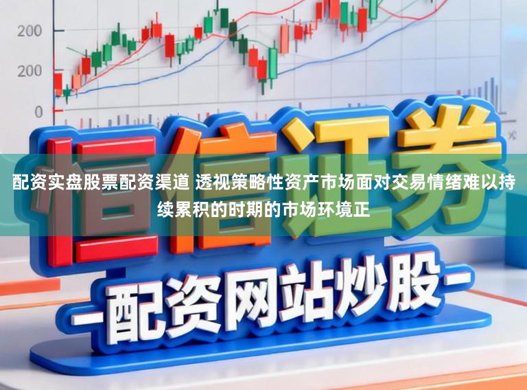 配资实盘股票配资渠道 透视策略性资产市场面对交易情绪难以持续累积的时期的市场环境正