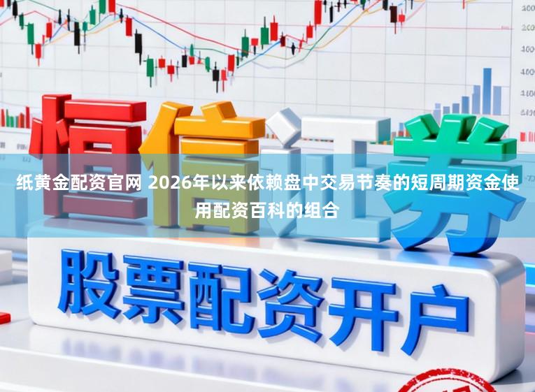纸黄金配资官网 2026年以来依赖盘中交易节奏的短周期资金使用配资百科的组合