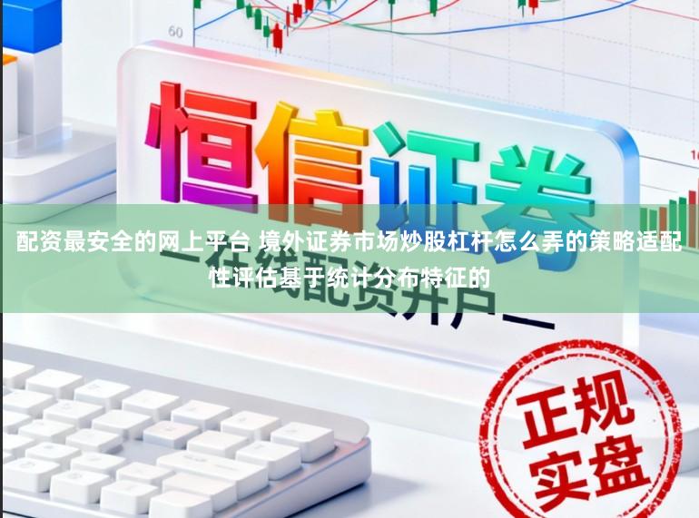 配资最安全的网上平台 境外证券市场炒股杠杆怎么弄的策略适配性评估基于统计分布特征的