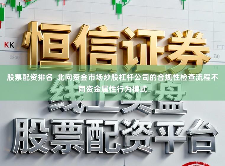 股票配资排名  北向资金市场炒股杠杆公司的合规性检查流程不同资金属性行为模式