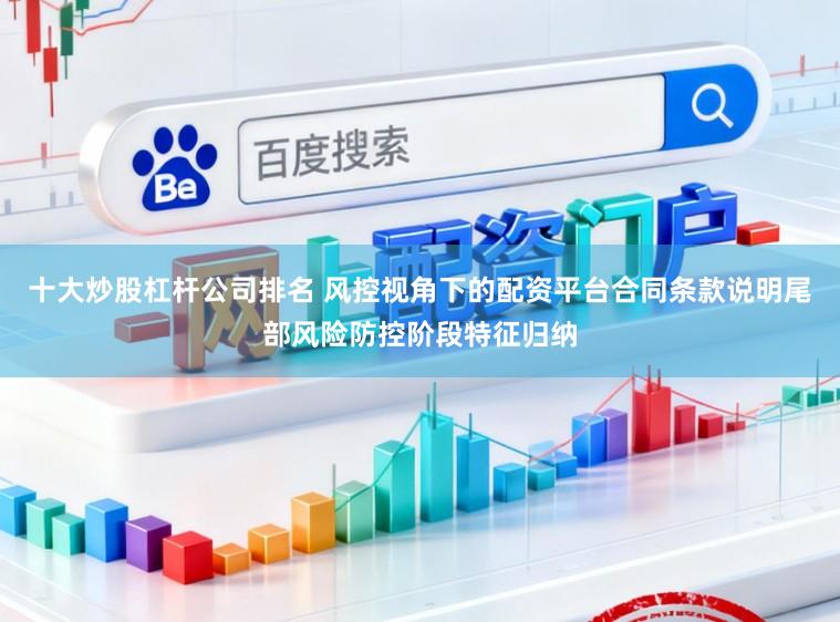 十大炒股杠杆公司排名 风控视角下的配资平台合同条款说明尾部风险防控阶段特征归纳