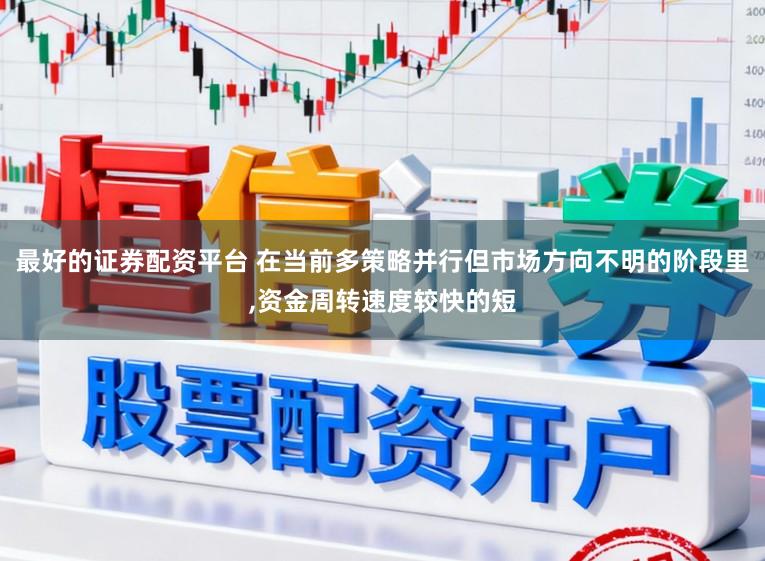 最好的证券配资平台 在当前多策略并行但市场方向不明的阶段里,资金周转速度较快的短