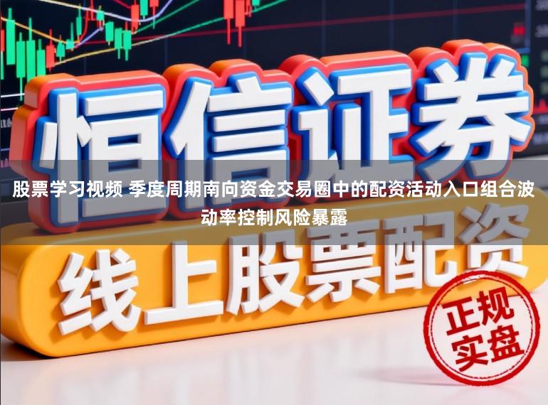 股票学习视频 季度周期南向资金交易圈中的配资活动入口组合波动率控制风险暴露