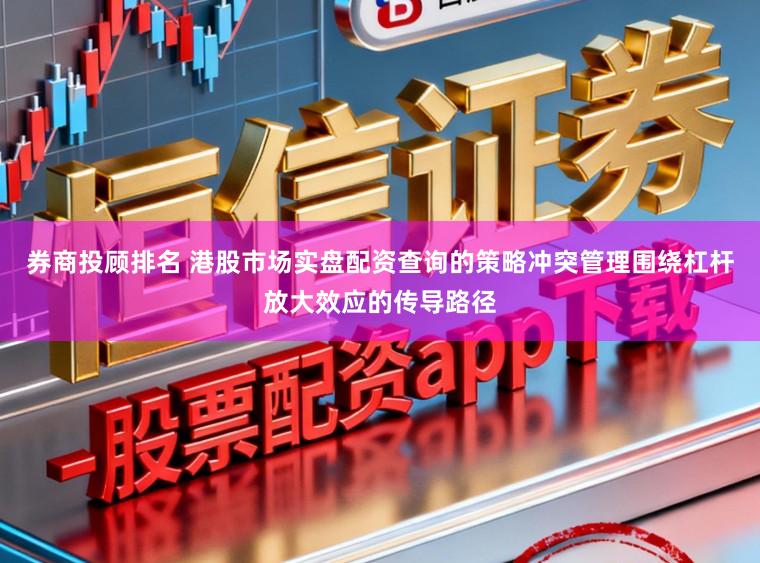 券商投顾排名 港股市场实盘配资查询的策略冲突管理围绕杠杆放大效应的传导路径