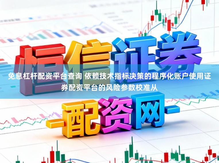 免息杠杆配资平台查询 依赖技术指标决策的程序化账户使用证券配资平台的风险参数校准从