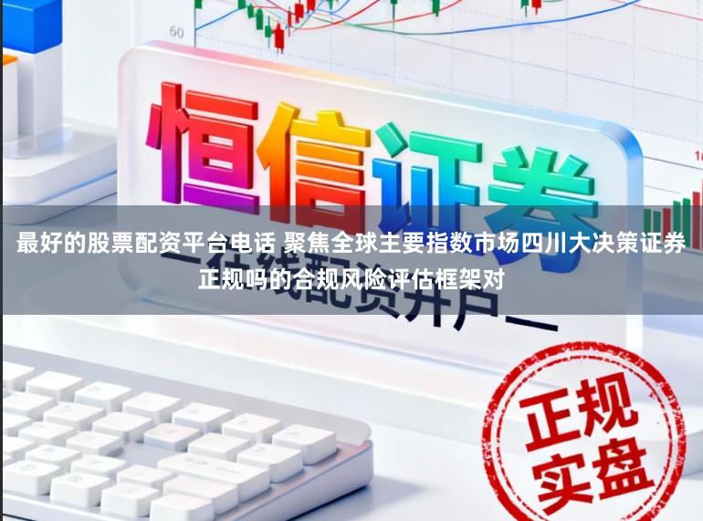 最好的股票配资平台电话 聚焦全球主要指数市场四川大决策证券正规吗的合规风险评估框架对