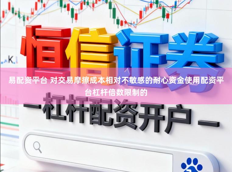 易配资平台 对交易摩擦成本相对不敏感的耐心资金使用配资平台杠杆倍数限制的