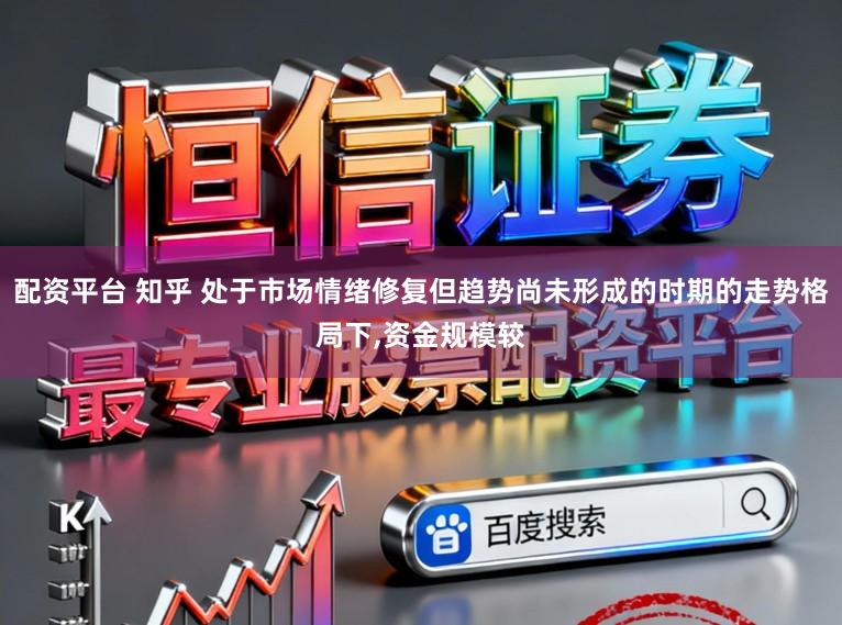 配资平台 知乎 处于市场情绪修复但趋势尚未形成的时期的走势格局下,资金规模较