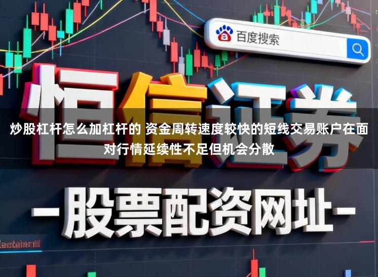 炒股杠杆怎么加杠杆的 资金周转速度较快的短线交易账户在面对行情延续性不足但机会分散