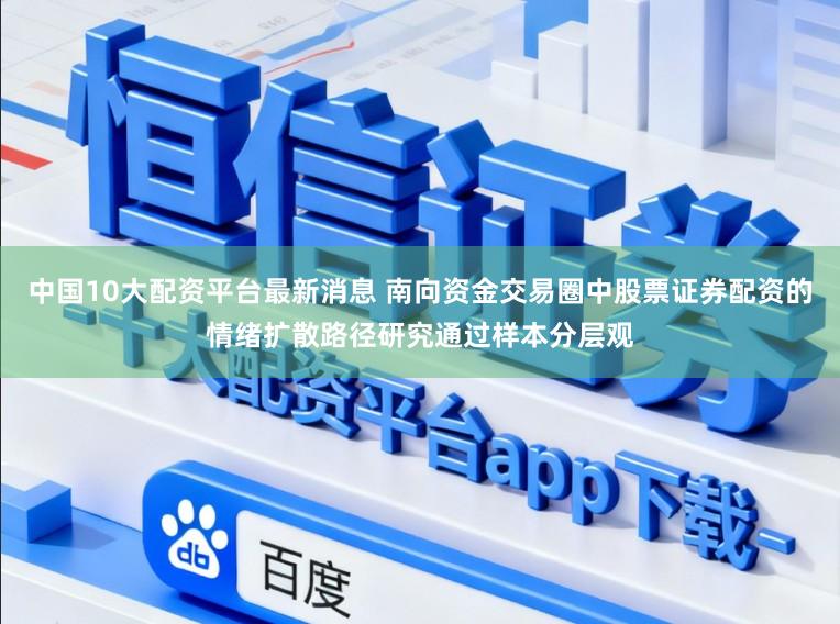 中国10大配资平台最新消息 南向资金交易圈中股票证券配资的情绪扩散路径研究通过样本分层观